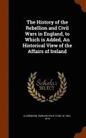 Edward Hyde Earl Of Clarendon - History of the Rebellion and Civil Wars in England, to Which is Added, An Historical View of the Affairs of Ireland, Inbunden