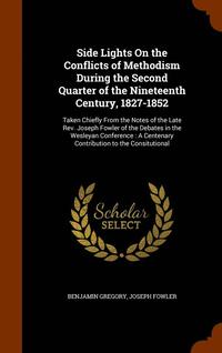 Side Lights On the Conflicts of Methodism During the Second Quarter of the Nineteenth Century, 1827-1852