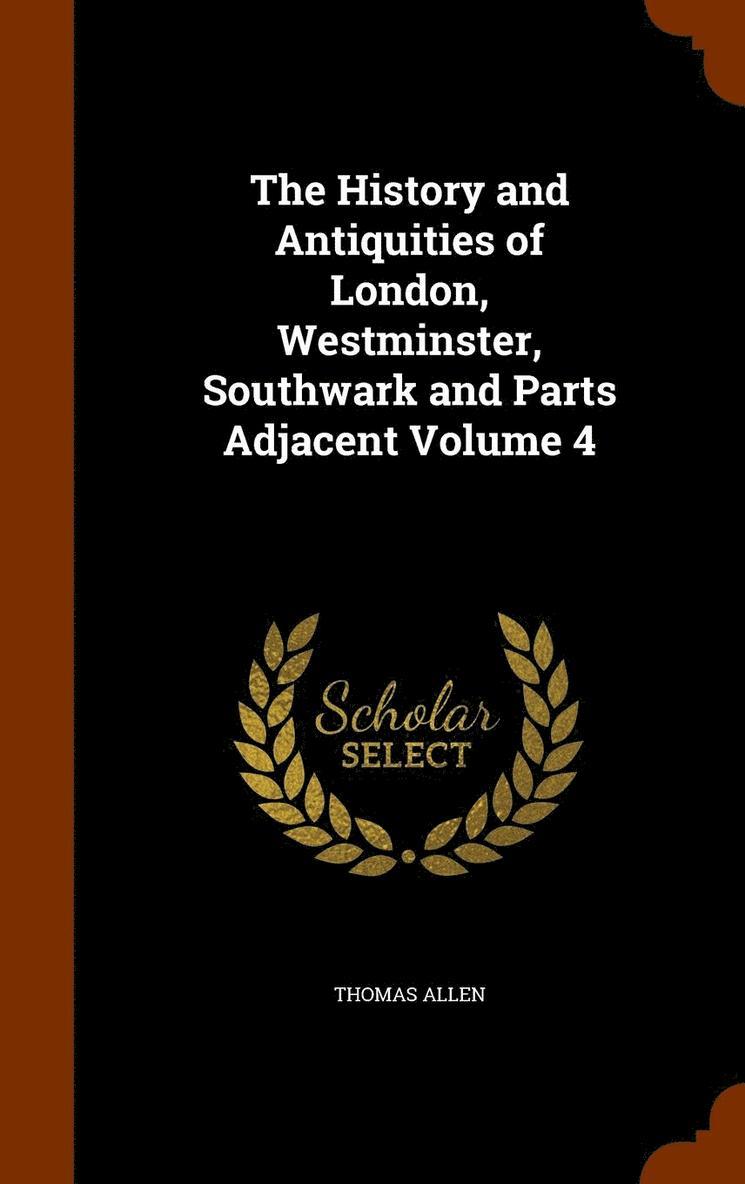 History and Antiquities of London, Westminster, Southwark and Parts Adjacent Volume 4