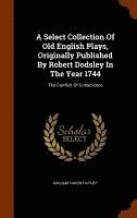 Select Collection Of Old English Plays, Originally Published By Robert Dodsley In The Year 1744