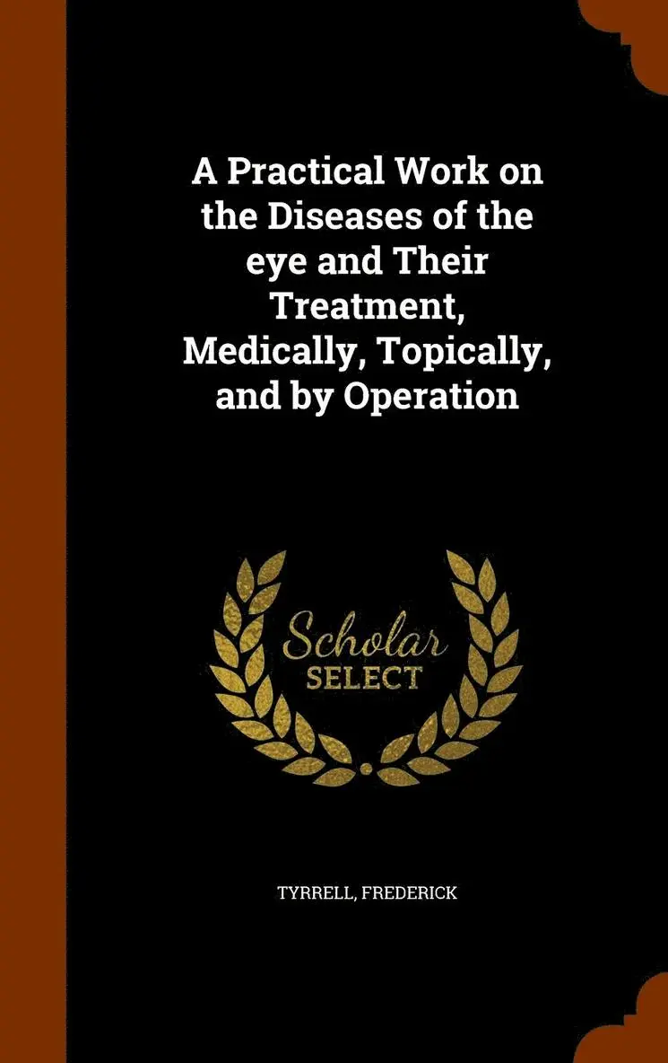 Frederick Tyrrell - Practical Work on the Diseases of the eye and Their Treatment, Medically, Topically, and by Operation, Inbunden. Tillgänglighet: Lägg i varukorg
