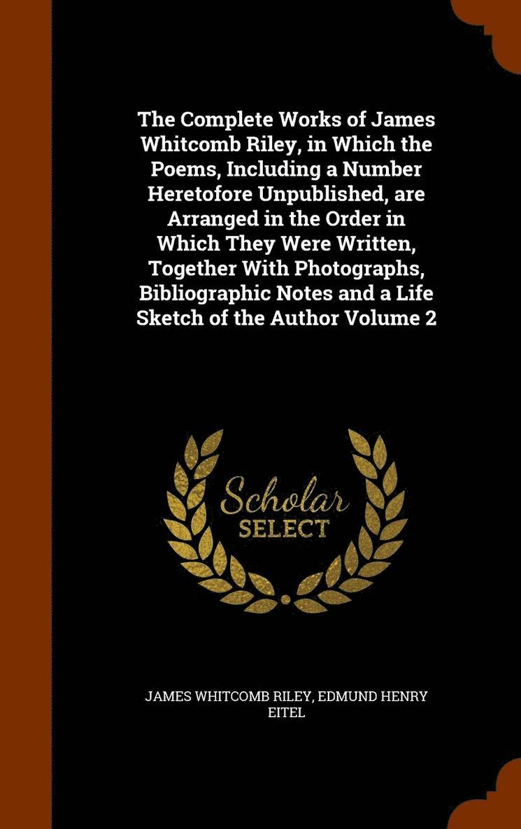 Complete Works of James Whitcomb Riley, in Which the Poems, Including a Number Heretofore Unpublished, are Arranged in the Order in Which They Were Written, Together With Photographs, Bibliographic Notes and a Life Sketch of the Author Volume 2