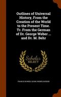 Outlines of Universal History, from the Creation of the World to the Present Time. Tr. from the German of Dr. George Weber ... and Dr. M. Behr