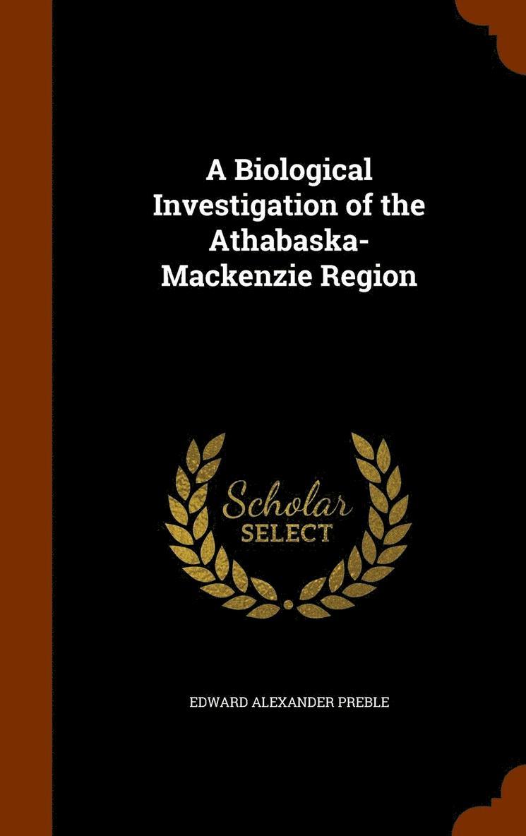 Edward Alexander Preble - Biological Investigation of the Athabaska-Mackenzie Region, Inbunden