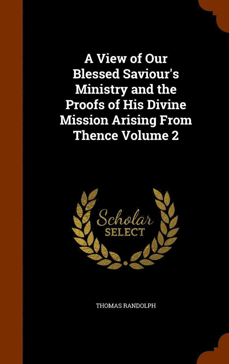 View of Our Blessed Saviour's Ministry and the Proofs of His Divine Mission Arising From Thence Volume 2