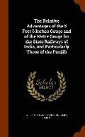 The Relative Advantages of the 5 Feet 6 Inches Gauge and of the Metre Gauge for the State Railways of India, and Particularly Those of the Punjb