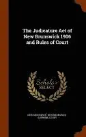 New Brunswick - Judicature Act of New Brunswick 1906 and Rules of Court, Inbunden. Tillgänglighet: Lägg i varukorg