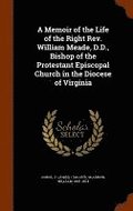 A Memoir of the Life of the Right Rev. William Meade, D.D., Bishop of the Protestant Episcopal Church in the Diocese of Virginia