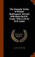 The Dramatic Works of William Shakespeare, Revised With Notes by S.W. Singer. With a Life by W.W. Lloyd