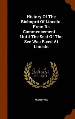 Adam Stark - History Of The Bishoprii Of Lincoln, From Its Commencement ... Until The Seat Of The See Was Fixed At Lincoln, Inbunden. Tillgänglighet: Lägg i varukorg