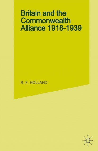 R. F. Holland - Britain and the Commonwealth Alliance, 1918-39, E-bok