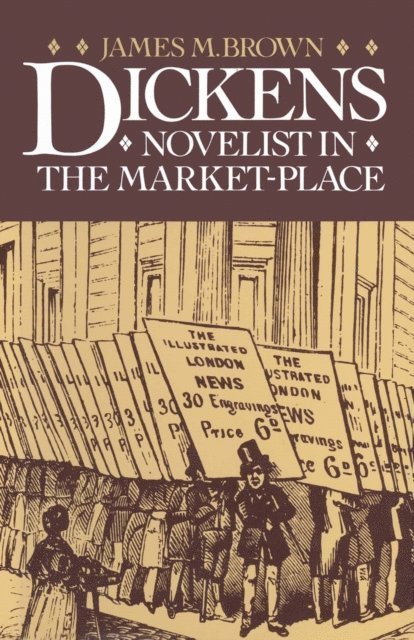 James M Brown - Dickens: Novelist in the Market-Place, E-bok