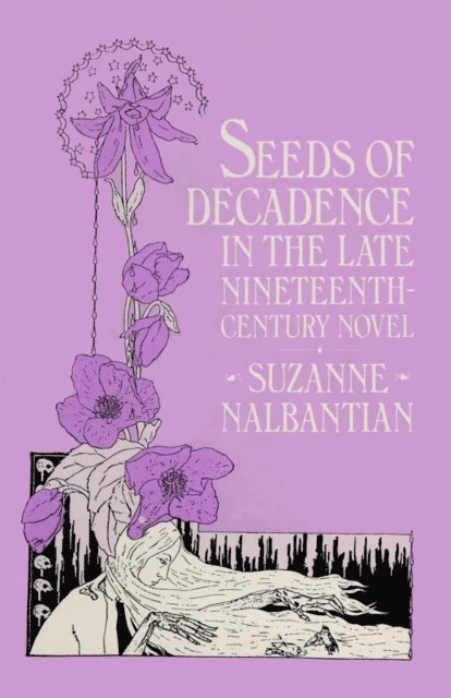 Suzanne Nalbantian - Seeds of Decadence in the Late Nineteenth-Century Novel, E-bok