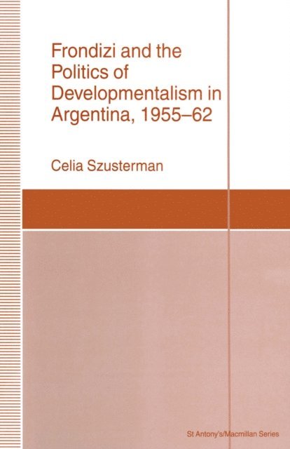 Celia Szusterman - Frondizi and the Politics of Developmentalism in Argentina, 1955-62, E-bok