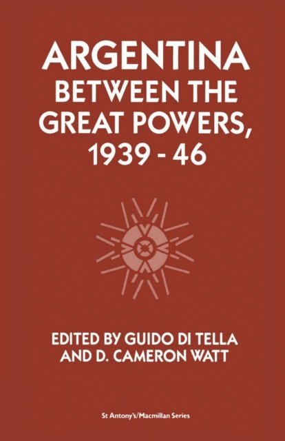 D.Cameron Watt, Guido Di Tella - Argentina Between the Great Powers, 1939-46, E-bok