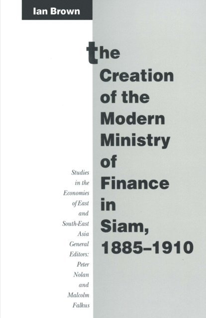 Ian Brown - Creation of the Modern Ministry of Finance in Siam, 1885-1910, E-bok