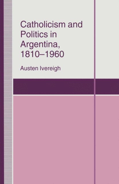 Austen Ivereigh - Catholicism and Politics in Argentina, 1810-1960, E-bok