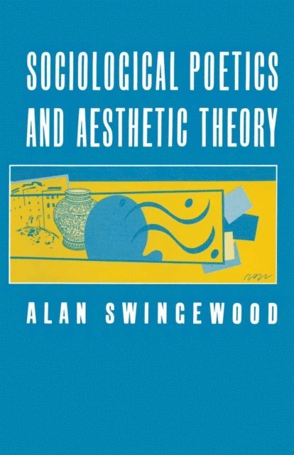 Alan Swingewood - Sociological Poetics And Aesthetic Theory, E-bok