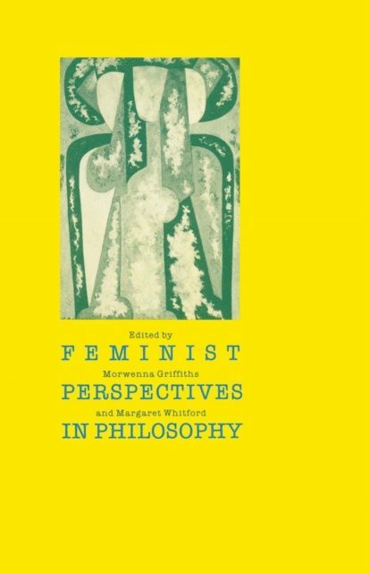 Margaret Whitford, Morwenna Griffiths - Feminist Perspectives in Philosophy, E-bok