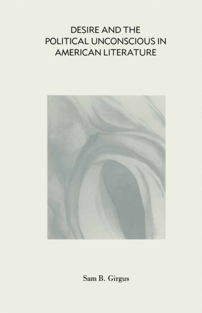 Sam B Girgus - Desire and the Political Unconscious in American Literature, E-bok