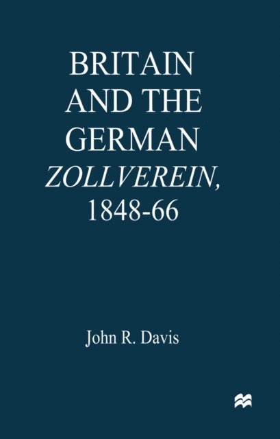 John R. Davis - Britain and the GermanZollverein, 1848-66, E-bok