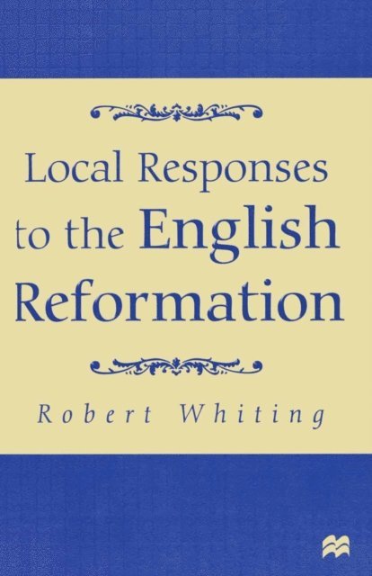 Robert Whiting - Local Responses to the English Reformation, E-bok