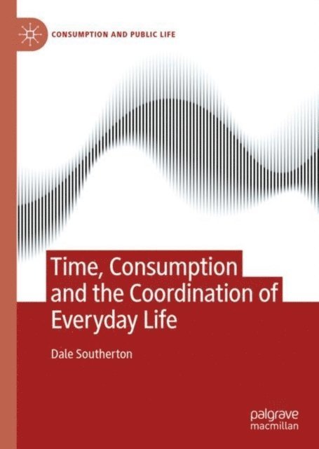 Dale Southerton - Time, Consumption and the Coordination of Everyday Life, E-bok
