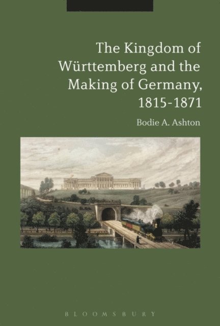 Bodie A. Ashton - Kingdom of Württemberg and the Making of Germany, 1815-1871, E-bok