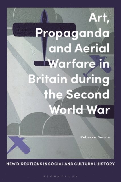 Rebecca Searle - Art, Propaganda and Aerial Warfare in Britain during the Second World War, E-bok