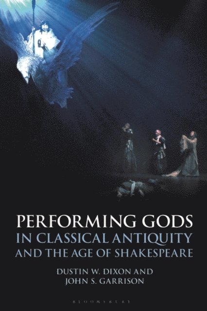 Dustin W. Dixon, John S. Garrison - Performing Gods in Classical Antiquity and the Age of Shakespeare, E-bok