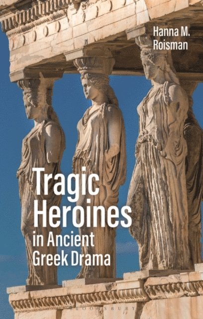 Hanna M. Roisman - Tragic Heroines in Ancient Greek Drama, E-bok