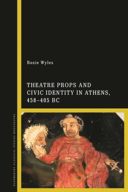 Rosie Wyles - Theatre Props and Civic Identity in Athens, 458-405 BC, E-bok