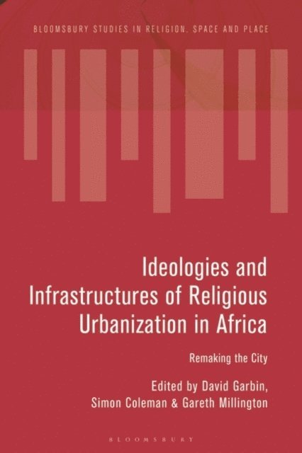 David Garbin, Simon Coleman, Gareth Millington - Ideologies and Infrastructures of Religious Urbanization in Africa, E-bok