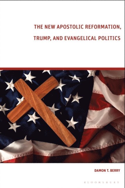 Damon T. Berry - New Apostolic Reformation, Trump, and Evangelical Politics, E-bok