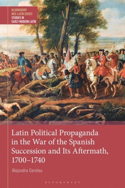Alejandro Coroleu - Latin Political Propaganda in the War of the Spanish Succession and Its Aftermath, 1700-1740, E-bok