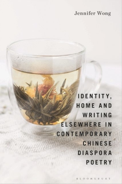 Jennifer Wong - Identity, Home and Writing Elsewhere in Contemporary Chinese Diaspora Poetry, E-bok