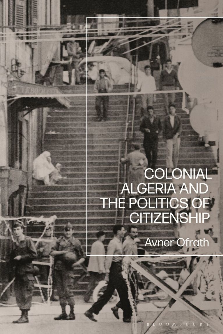Avner Ofrath - Colonial Algeria and the Politics of Citizenship, Inbunden