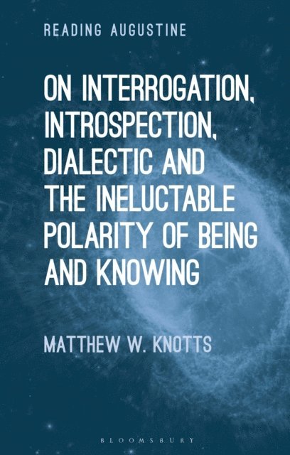 Matthew W. Knotts - On Interrogation, Introspection, Dialectic and the Ineluctable Polarity of Being and Knowing, E-bok
