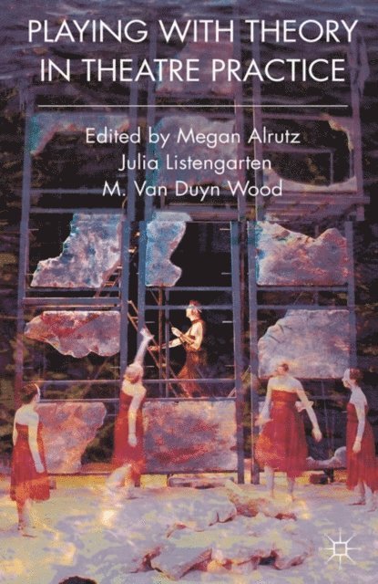 Megan Alrutz, Julia Listengarten, M. Van Duyn Wood - Playing with Theory in Theatre Practice, E-bok