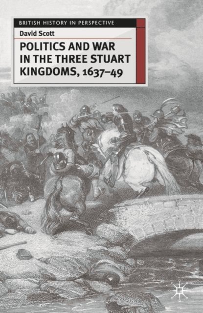 David Scott - Politics and War in the Three Stuart Kingdoms, 1637-49, E-bok