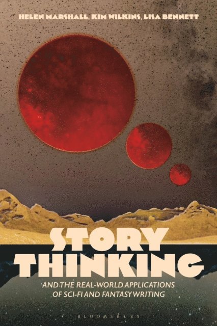 Kim Wilkins, Helen Marshall, Lisa Bennett - Story Thinking and the Real-world Applications of Sci-Fi and Fantasy Writing, E-bok