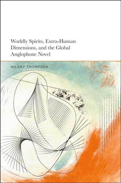 Hilary Thompson - Worldly Spirits, Extra-Human Dimensions, and the Global Anglophone Novel, E-bok