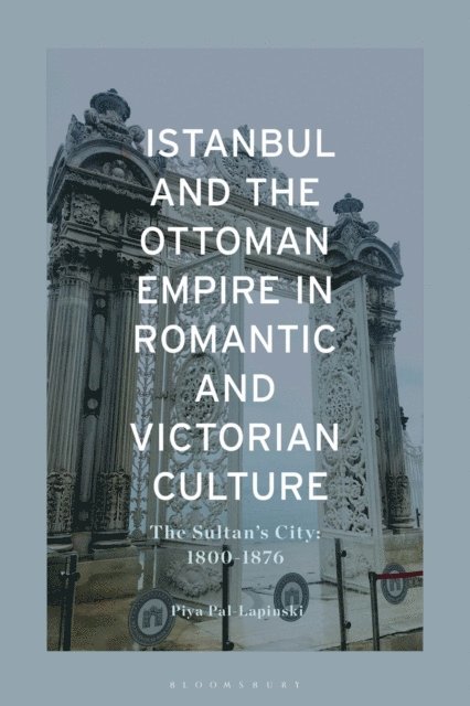 Piya Pal-Lapinski - Istanbul and the Ottoman Empire in Romantic and Victorian Culture, E-bok