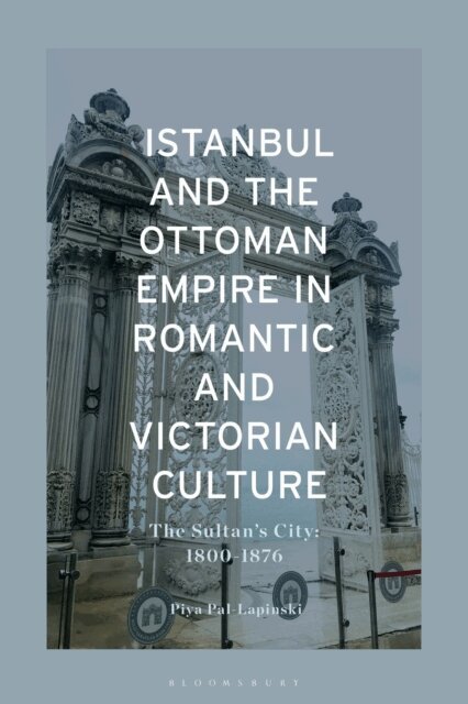 Piya Pal-Lapinski - Istanbul and the Ottoman Empire in Romantic and Victorian Culture, E-bok