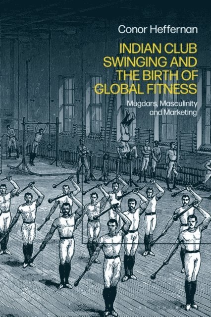 Conor Heffernan - Indian Club Swinging and the Birth of Global Fitness, E-bok