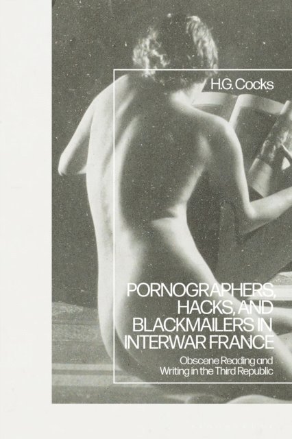 H.G. Cocks - Pornographers, Hacks, and Blackmailers in Interwar France, E-bok