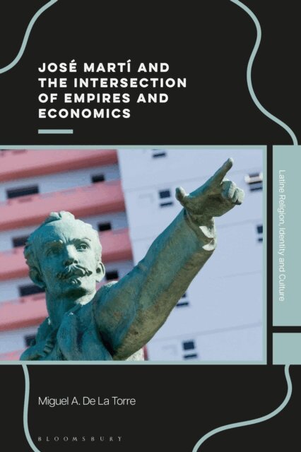 Miguel A. De La Torre - José Martí and the Intersection of Empires and Economics, E-bok