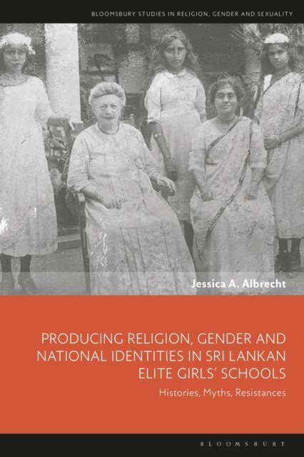 Jessica A. Albrecht - Producing Religion, Gender and National Identities in Sri Lankan Elite Girls’ Schools, E-bok