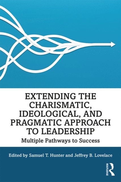 Jeffrey Lovelace, Samuel T. Hunter - Extending the Charismatic, Ideological, and Pragmatic Approach to Leadership, E-bok