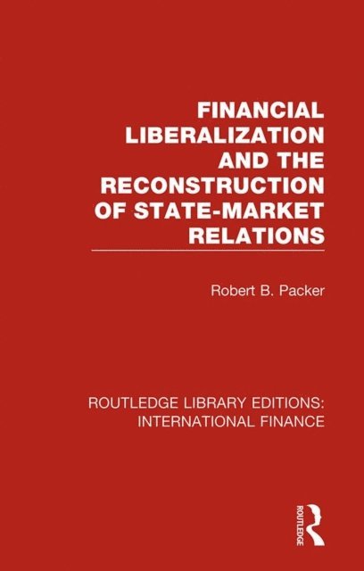 Robert B. Packer - Financial Liberalization and the Reconstruction of State-Market Relations, E-bok